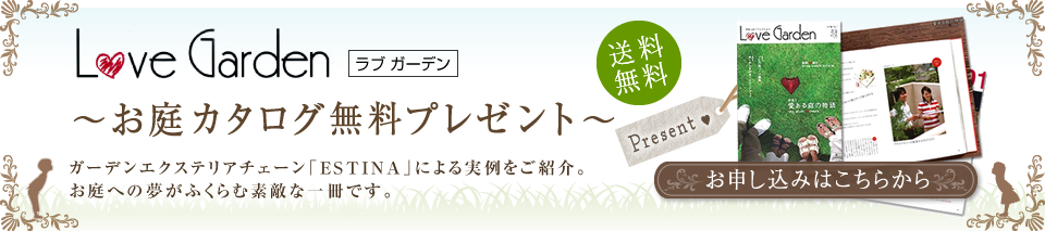 LoveGarden(ラブガーデン)お庭カタログ無料プレゼント。ガーデンエクステリアチェーン「エスティナ」による実例をご紹介。お庭への夢がふくらむ素敵な一冊です。
